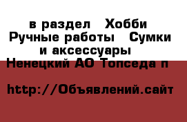  в раздел : Хобби. Ручные работы » Сумки и аксессуары . Ненецкий АО,Топседа п.